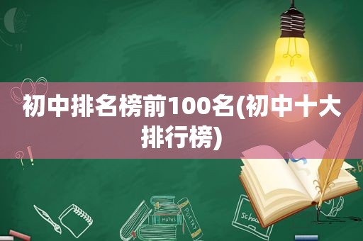 初中排名榜前100名(初中十大排行榜)