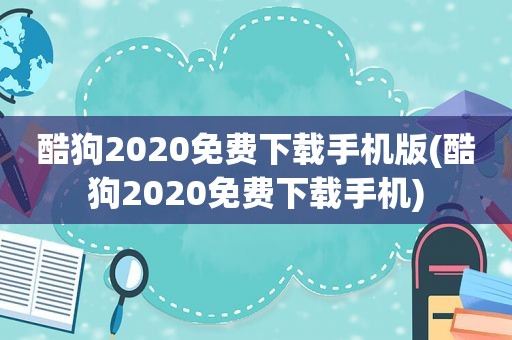 酷狗2020免费下载手机版(酷狗2020免费下载手机)