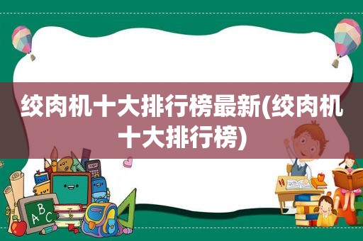 绞肉机十大排行榜最新(绞肉机十大排行榜)