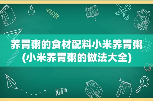 养胃粥的食材配料小米养胃粥(小米养胃粥的做法大全)