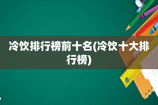 冷饮排行榜前十名(冷饮十大排行榜)