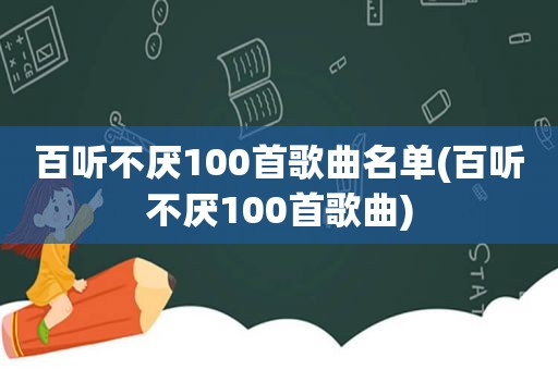 百听不厌100首歌曲名单(百听不厌100首歌曲)