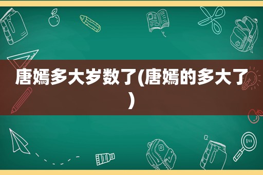 唐嫣多大岁数了(唐嫣的多大了)