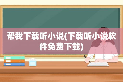 帮我下载听小说(下载听小说软件免费下载)