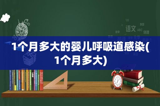 1个月多大的婴儿呼吸道感染(1个月多大)