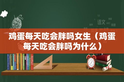 鸡蛋每天吃会胖吗女生（鸡蛋每天吃会胖吗为什么）