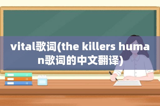 vital歌词(the killers human歌词的中文翻译)