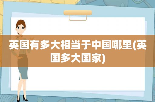 英国有多大相当于中国哪里(英国多大国家)