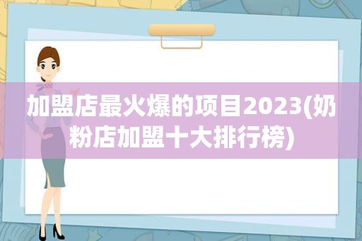 加盟店最火爆的项目2023(奶粉店加盟十大排行榜)