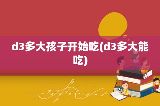 d3多大孩子开始吃(d3多大能吃)