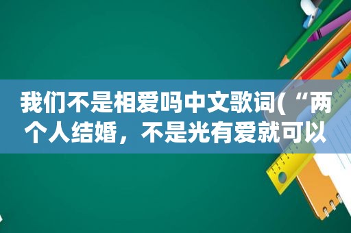 我们不是相爱吗中文歌词(“两个人结婚，不是光有爱就可以”你怎么看)