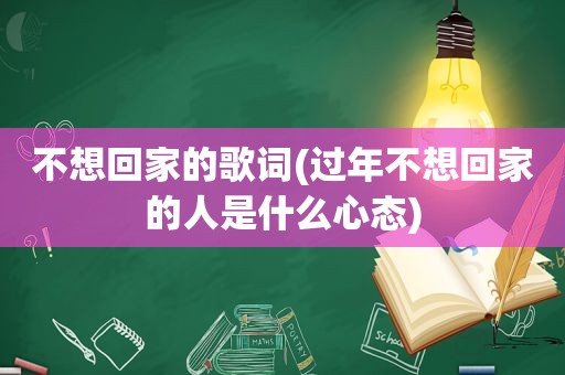 不想回家的歌词(过年不想回家的人是什么心态)