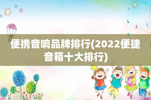 便携音响品牌排行(2022便捷音箱十大排行)