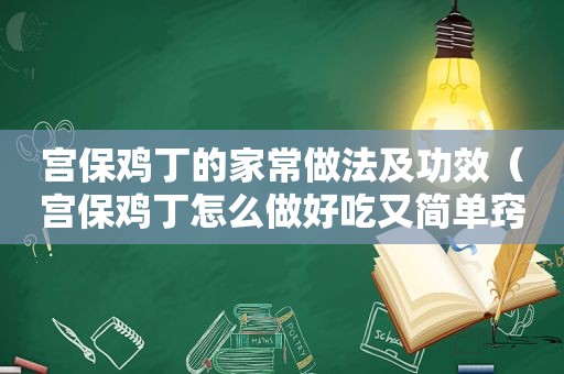 宫保鸡丁的家常做法及功效（宫保鸡丁怎么做好吃又简单窍门）