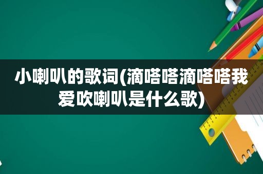 小喇叭的歌词(滴嗒嗒滴嗒嗒我爱吹喇叭是什么歌)