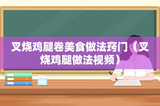 叉烧鸡腿卷美食做法窍门（叉烧鸡腿做法视频）