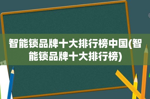 智能锁品牌十大排行榜中国(智能锁品牌十大排行榜)