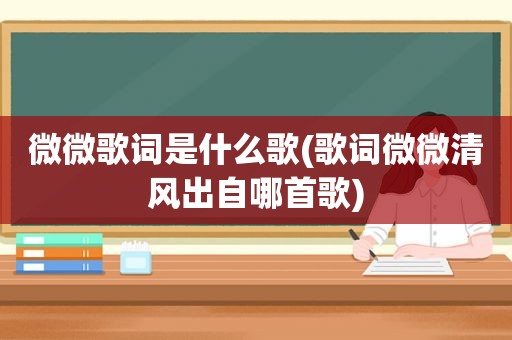 微微歌词是什么歌(歌词微微清风出自哪首歌)