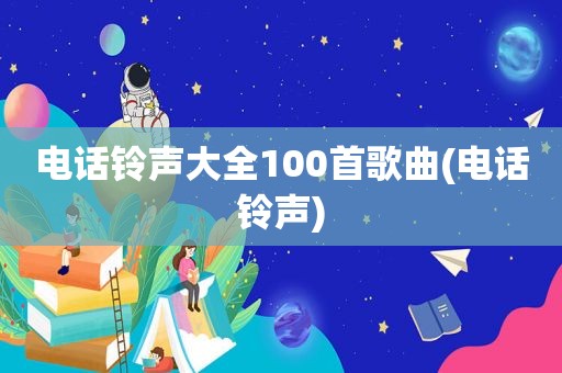 电话 *** 大全100首歌曲(电话 *** )