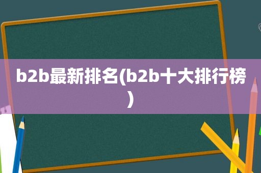 b2b最新排名(b2b十大排行榜)