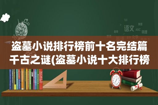 盗墓小说排行榜前十名完结篇千古之谜(盗墓小说十大排行榜)