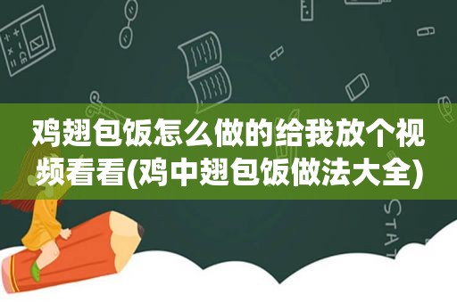 鸡翅包饭怎么做的给我放个视频看看(鸡中翅包饭做法大全)