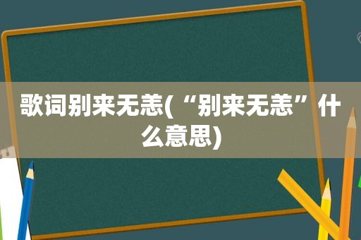 歌词别来无恙(“别来无恙”什么意思)