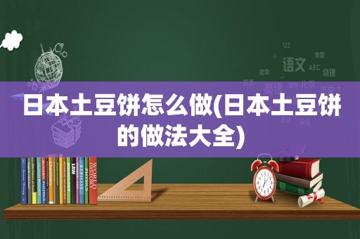 日本土豆饼怎么做(日本土豆饼的做法大全)