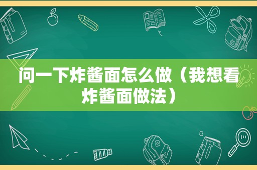 问一下炸酱面怎么做（我想看炸酱面做法）