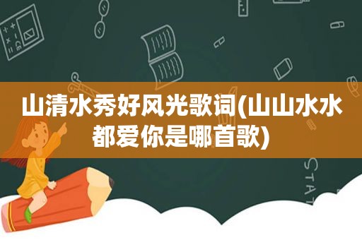 山清水秀好风光歌词(山山水水都爱你是哪首歌)