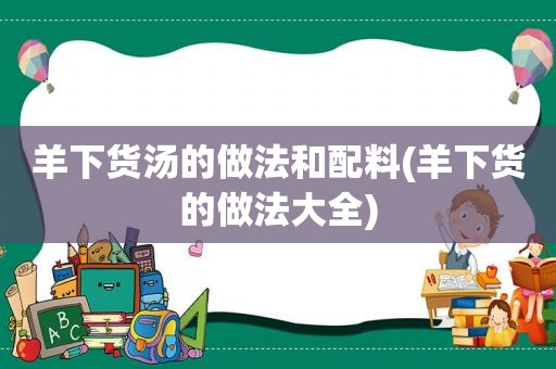 羊下货汤的做法和配料(羊下货的做法大全)