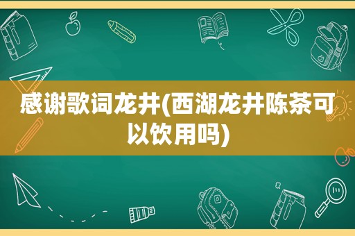 感谢歌词龙井(西湖龙井陈茶可以饮用吗)