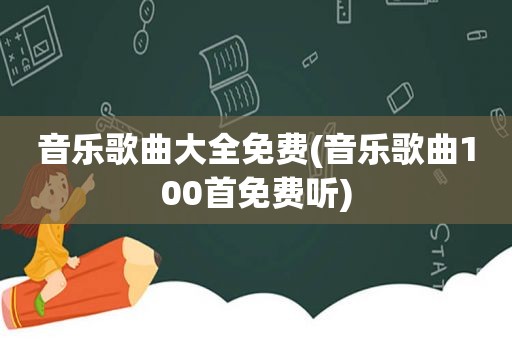 音乐歌曲大全免费(音乐歌曲100首免费听)