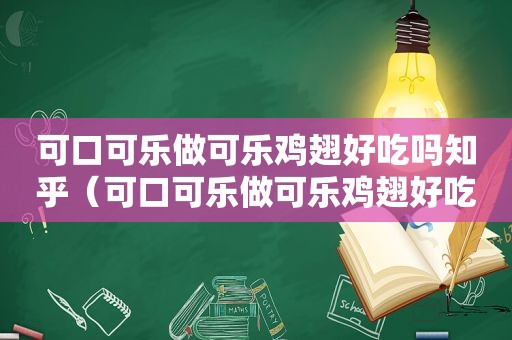 可口可乐做可乐鸡翅好吃吗知乎（可口可乐做可乐鸡翅好吃吗图片）