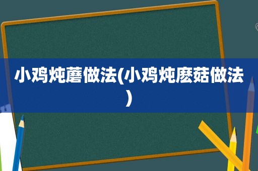 小鸡炖蘑做法(小鸡炖麽菇做法)