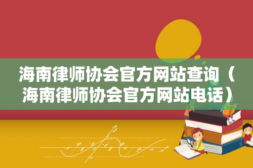 海南律师协会官方网站查询（海南律师协会官方网站电话）