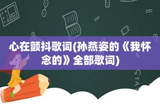 心在颤抖歌词(孙燕姿的《我怀念的》全部歌词)