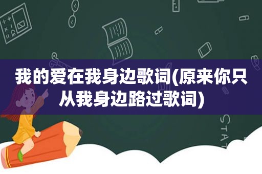 我的爱在我身边歌词(原来你只从我身边路过歌词)