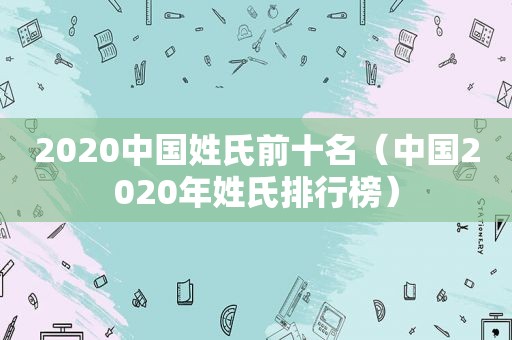 2020中国姓氏前十名（中国2020年姓氏排行榜）