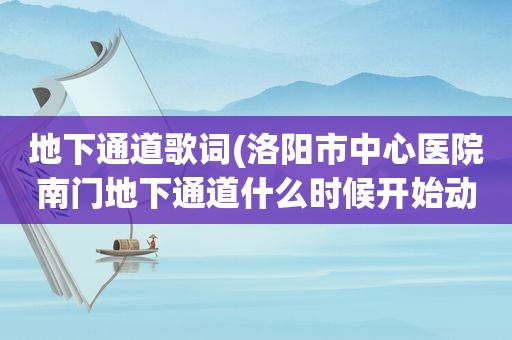 地下通道歌词(洛阳市中心医院南门地下通道什么时候开始动工)