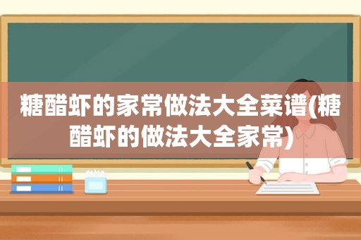 糖醋虾的家常做法大全菜谱(糖醋虾的做法大全家常)