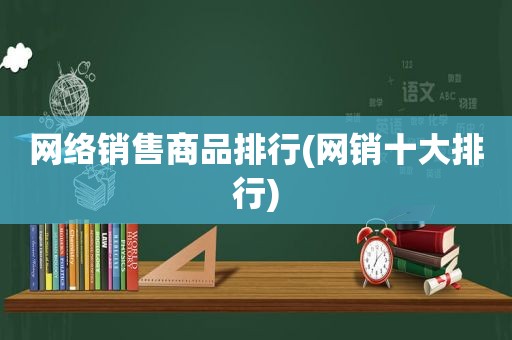 网络销售商品排行(网销十大排行)