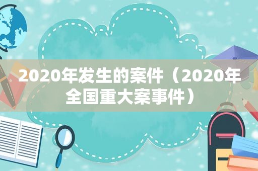 2020年发生的案件（2020年全国重大案事件）