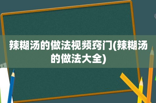 辣糊汤的做法视频窍门(辣糊汤的做法大全)