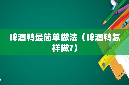 啤酒鸭最简单做法（啤酒鸭怎样做?）