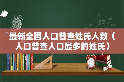 最新全国人口普查姓氏人数（人口普查人口最多的姓氏）