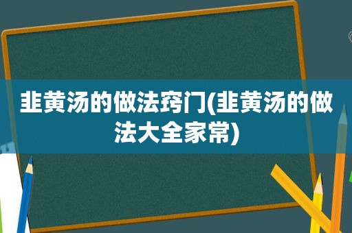 韭黄汤的做法窍门(韭黄汤的做法大全家常)