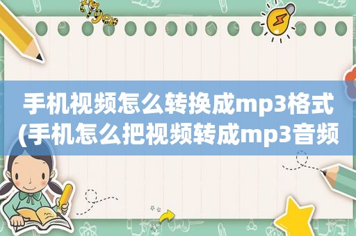 手机视频怎么转换成mp3格式(手机怎么把视频转成mp3音频)