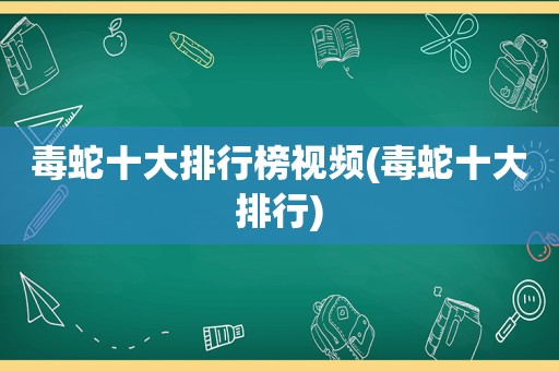 毒蛇十大排行榜视频(毒蛇十大排行)