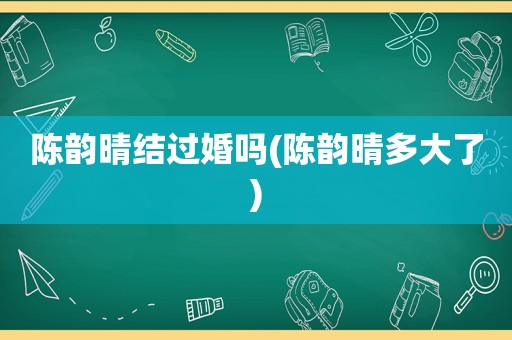 陈韵晴结过婚吗(陈韵晴多大了)